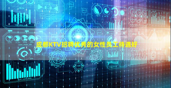 成都KTV招聘优秀的女性员工待遇好